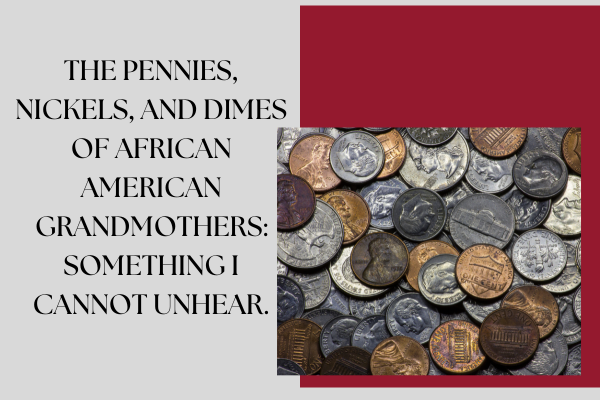 The Pennies, Nickels, and Dimes of African American Grandmothers: something I cannot unhear.