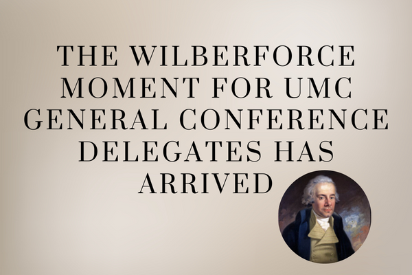 The Wilberforce Moment for UMC General Conference Delegates Has Arrived